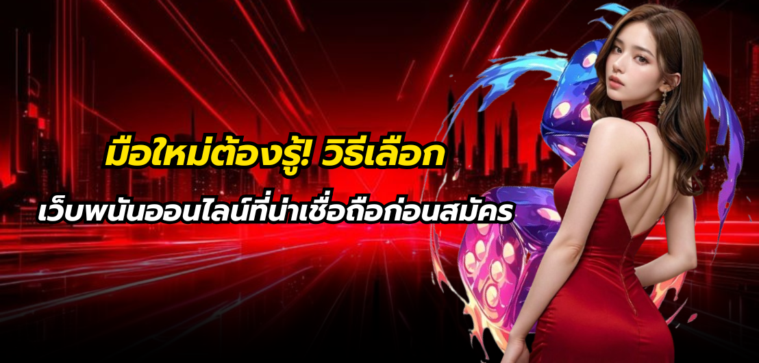 มือใหม่ต้องรู้! วิธีเลือกเว็บพนันออนไลน์ที่น่าเชื่อถือก่อนสมัคร